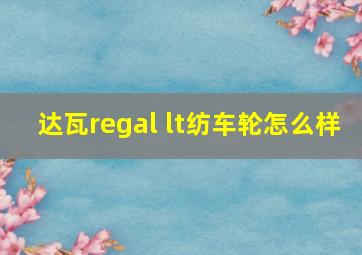 达瓦regal lt纺车轮怎么样